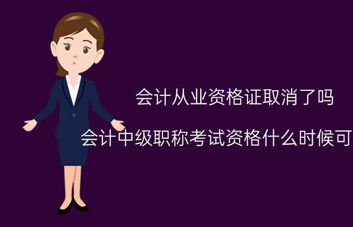 会计从业资格证取消了吗 会计中级职称考试资格什么时候可以考？